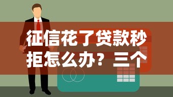 征信花了貸款秒拒怎么辦？三個補救辦法親測有效