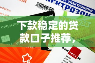 下款穩(wěn)定的貸款口子推薦，這幾個平臺審批快、額度高
