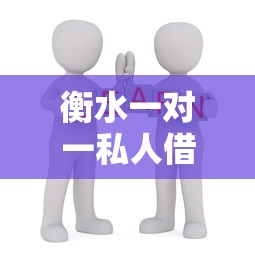 衡水一對一私人借錢怎么選？這些門道你一定要知道