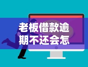 老板借款逾期不還會怎么樣？應對方案全解析