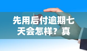 先用后付逾期七天會怎樣？真實經歷告訴你后果