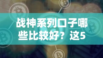 戰神系列口子哪些比較好？這5個平臺靠譜又省心