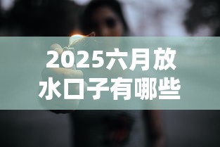 2025六月放水口子有哪些？這幾個低門檻平臺別錯過！