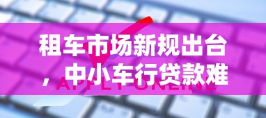 租車市場新規出臺，中小車行貸款難題如何破？