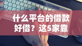 什么平臺的借款好借？這5家靠譜平臺實測解析