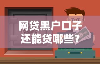 網貸黑戶口子還能貸哪些？這幾個渠道或許能解困