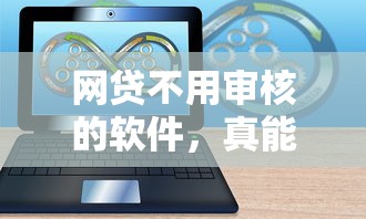 網貸不用審核的軟件，真能秒到賬？實測5個平臺后發現這些細節