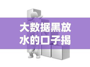 大數據黑放水的口子揭秘：這些渠道你必須知道