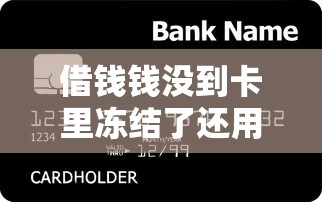 借錢錢沒到卡里凍結了還用還錢嗎？真實經歷解析