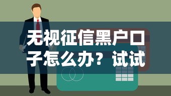 無視征信黑戶口子怎么辦？試試這幾個靠譜方法