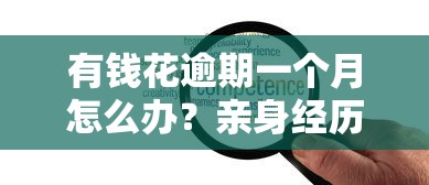 有錢花逾期一個月怎么辦？親身經歷的解決辦法分享