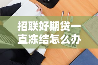 招聯好期貸一直凍結怎么辦？三步教你快速解凍
