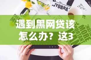遇到黑網貸該怎么辦？這3個自救方法一定要看