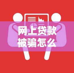 網上貸款被騙怎么解決？5個實用方法教你追回血汗錢