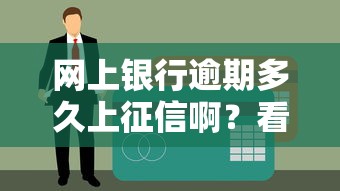 網(wǎng)上銀行逾期多久上征信啊？看完心里有數(shù)了
