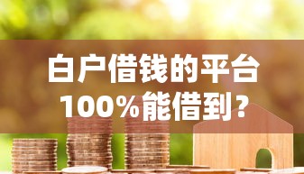 白戶借錢的平臺100%能借到？這幾個渠道真的靠譜嗎