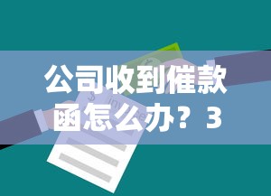 公司收到催款函怎么辦？3個步驟+應對技巧避免法律糾紛