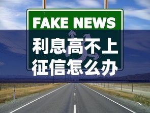 利息高不上征信怎么辦？這3種靠譜渠道必看！