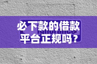 必下款的借款平臺正規嗎？這3個細節不注意容易踩坑