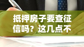 抵押房子要查征信嗎？這幾點不注意容易踩坑！