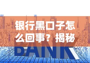 銀行黑口子怎么回事？揭秘背后套路與避坑指南