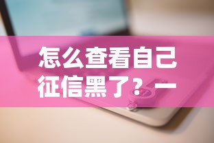 怎么查看自己征信黑了？一文讀懂查詢步驟和影響分析