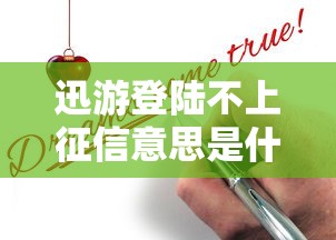 迅游登陸不上征信意思是什么？一文揭秘貸款平臺(tái)審核真相