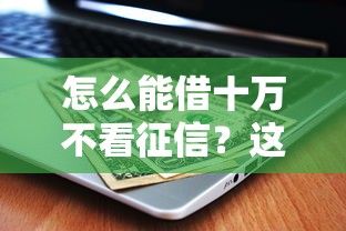 怎么能借十萬(wàn)不看征信？這5個(gè)方法靠譜且容易通過(guò)