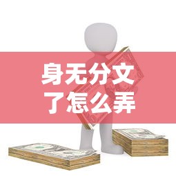 身無分文了怎么弄點錢？5個靠譜籌錢路子親測有效
