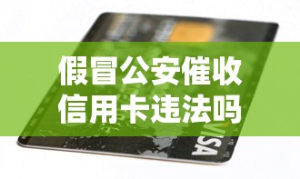 假冒公安催收信用卡違法嗎怎么舉報？這些方法要牢記