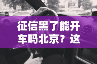 征信黑了能開車嗎北京？這些影響你要知道