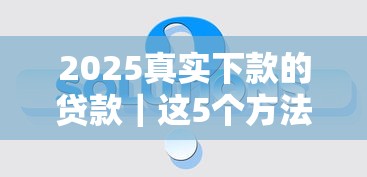 2025真實下款的貸款｜這5個方法幫你輕松解決資金難題