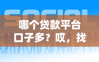 哪個(gè)貸款平臺(tái)口子多？哎，找來找去還是這幾個(gè)靠譜！