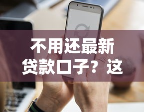 不用還最新貸款口子？這5個(gè)真相你必須知道