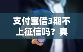 支付寶借3期不上征信嗎？真相大揭秘，看完再決定！