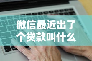 微信最近出了個貸款叫什么？這個新功能終于搞明白了！