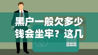 黑戶一般欠多少錢會坐牢？這幾種情況可能真得踩坑了
