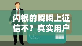 閃銀的瞬瞬上征信不？真實用戶經歷幫你避坑