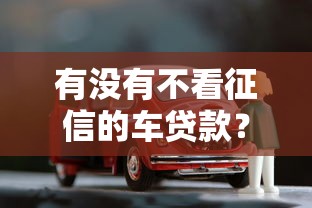 有沒有不看征信的車貸款？這幾種渠道或許能幫你解決難題