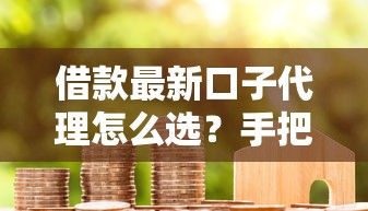 借款最新口子代理怎么選？手把手教你避坑+正規(guī)渠道清單