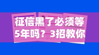 征信黑了必須等5年嗎？3招教你縮短不良記錄周期