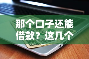 那個口子還能借款？這幾個靠譜平臺別錯過！