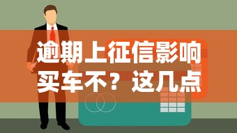 逾期上征信影響買車不？這幾點(diǎn)不注意可能被拒貸