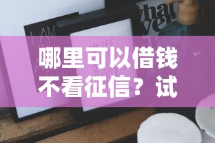 哪里可以借錢不看征信？試試這些方法