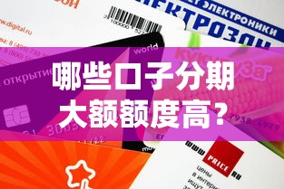 哪些口子分期大額額度高？這8個(gè)平臺(tái)申請(qǐng)快、利息低