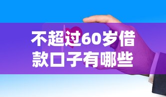 不超過60歲借款口子有哪些？這些渠道審核快通過率高
