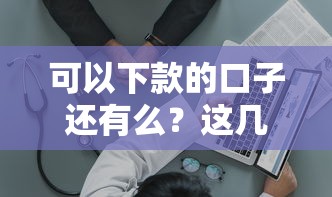 可以下款的口子還有么？這幾個靠譜平臺實測通過率高