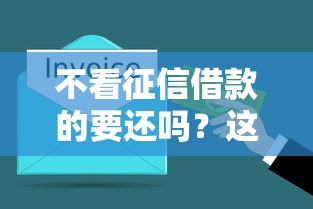 不看征信借款的要還嗎？這幾點必須提前搞明白