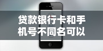 貸款銀行卡和手機(jī)號(hào)不同名可以嗎？這5個(gè)知識(shí)點(diǎn)必須懂