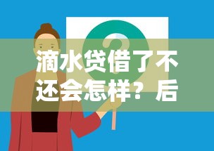 滴水貸借了不還會怎樣？后果有多嚴重？這3點必須提前知道